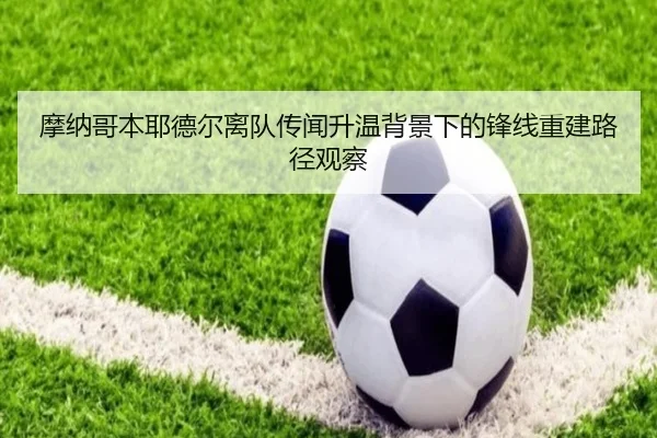 摩纳哥本耶德尔离队传闻升温背景下的锋线重建路径观察