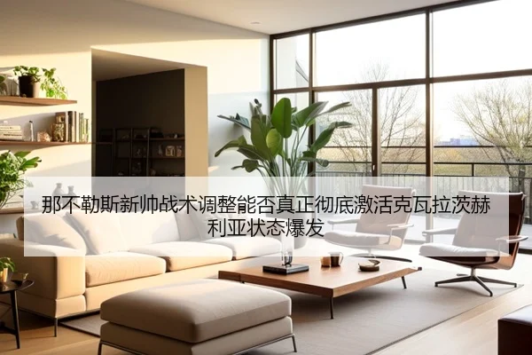 那不勒斯新帅战术调整能否真正彻底激活克瓦拉茨赫利亚状态爆发