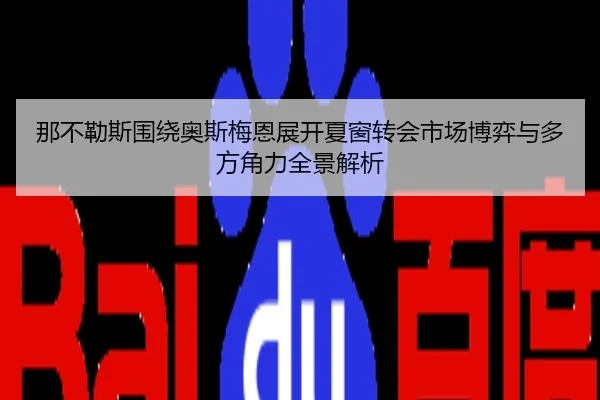 那不勒斯围绕奥斯梅恩展开夏窗转会市场博弈与多方角力全景解析