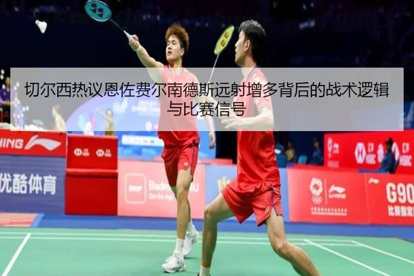 切尔西热议恩佐费尔南德斯远射增多背后的战术逻辑与比赛信号